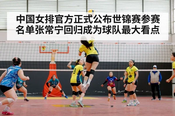 中国女排官方正式公布世锦赛参赛名单张常宁回归成为球队最大看点