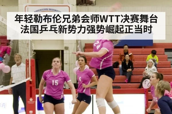 年轻勒布伦兄弟会师WTT决赛舞台 法国乒乓新势力强势崛起正当时