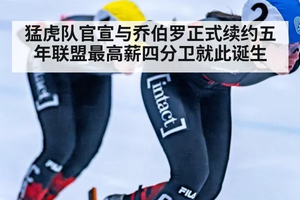 猛虎队官宣与乔伯罗正式续约五年联盟最高薪四分卫就此诞生